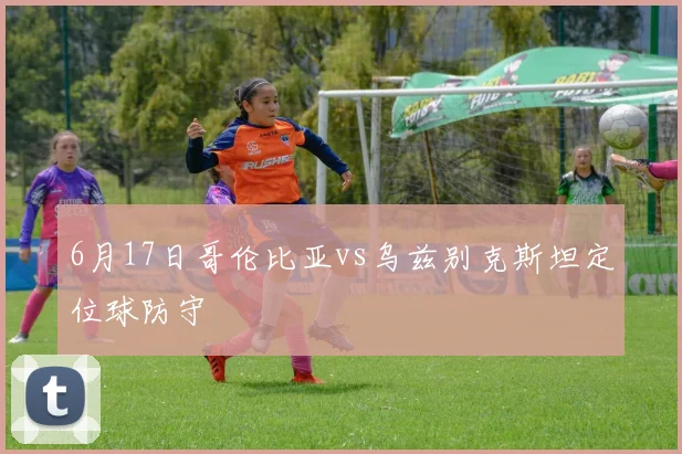 6月17日哥伦比亚vs乌兹别克斯坦定位球防守
