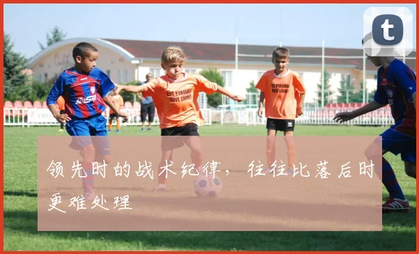 领先时的战术纪律，往往比落后时更难处理