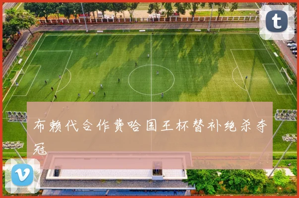 布赖代合作费哈国王杯替补绝杀夺冠