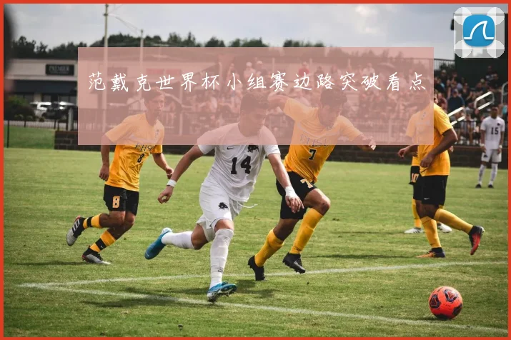 范戴克世界杯小组赛边路突破看点