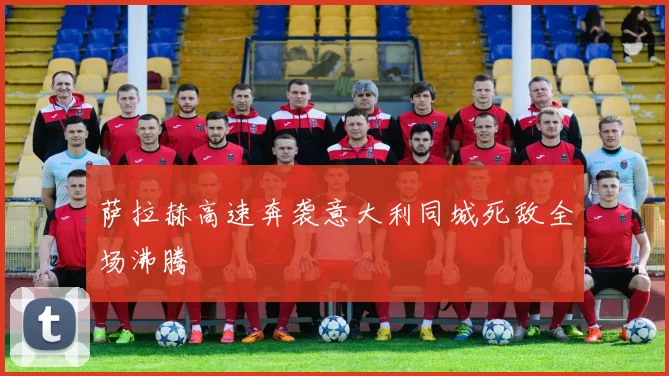 萨拉赫高速奔袭意大利同城死敌全场沸腾