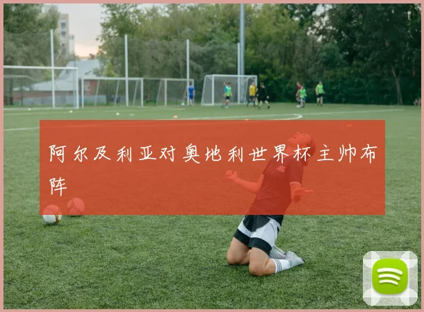 阿尔及利亚对奥地利世界杯主帅布阵