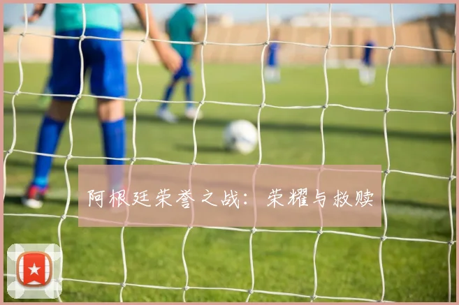 阿根廷荣誉之战：荣耀与救赎