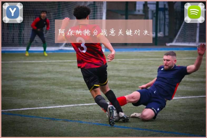 阿森纳抢分战意关键对决