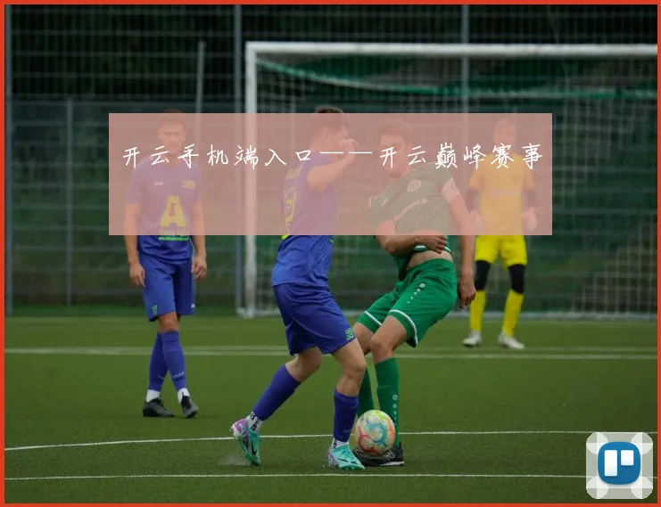 开云手机端入口——开云巅峰赛事