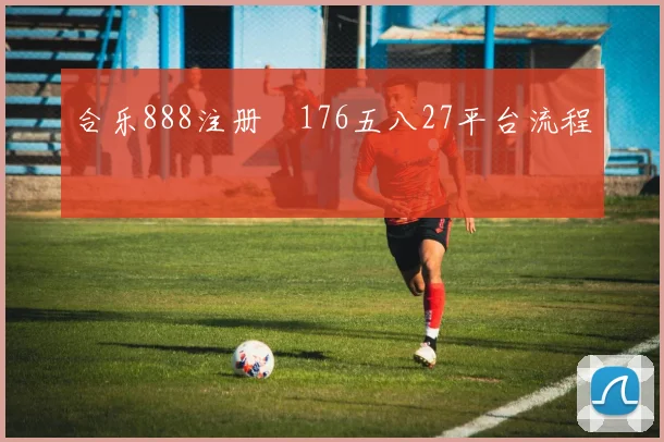 合乐888注册阬176五八27平台流程