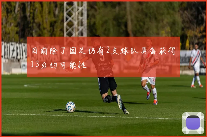 目前除了国足仍有2支球队具备获得13分的可能性