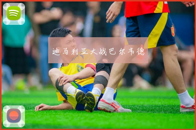 迪马利亚大战巴尔韦德