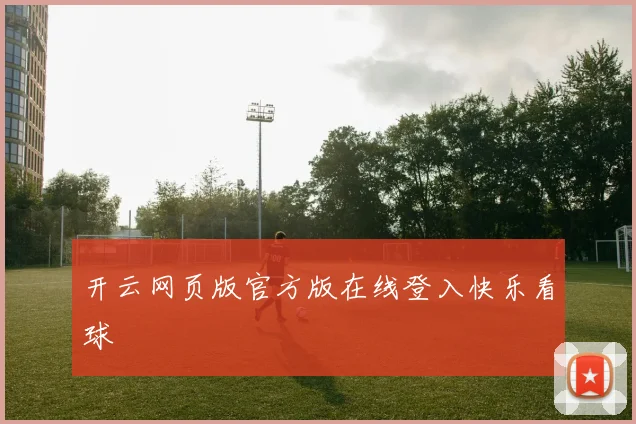 开云网页版官方版在线登入快乐看球