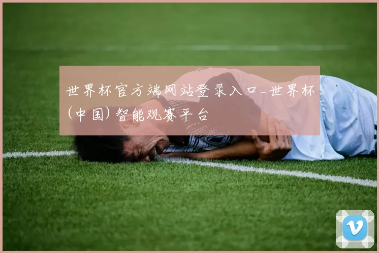 世界杯官方端网站登录入口_世界杯(中国)智能观赛平台