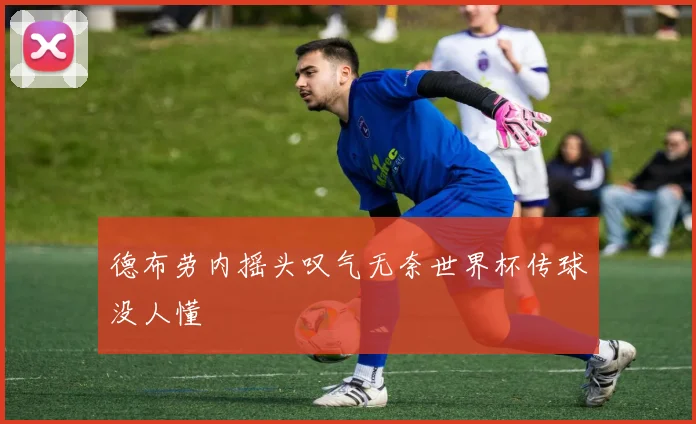 德布劳内摇头叹气无奈世界杯传球没人懂