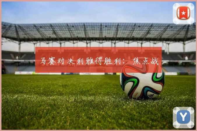 马赛对决利雅得胜利：焦点战