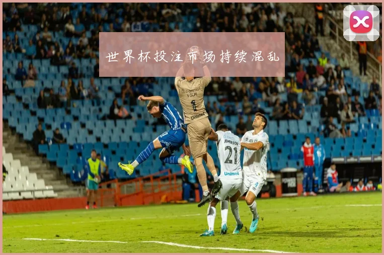 世界杯投注市场持续混乱