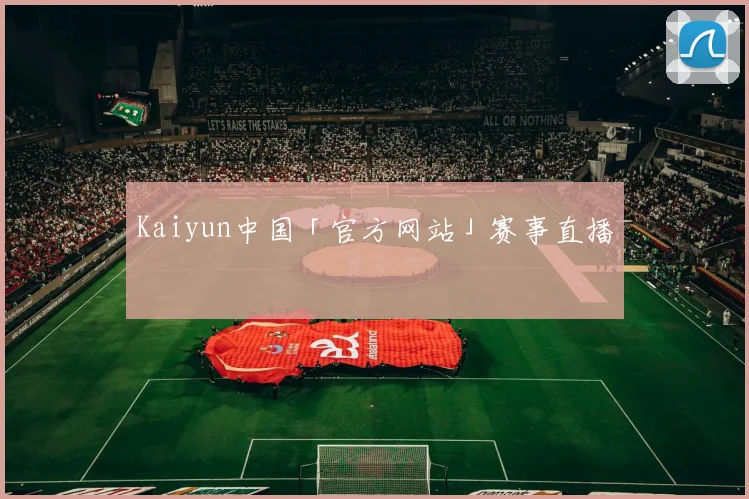 Kaiyun中国「官方网站」赛事直播