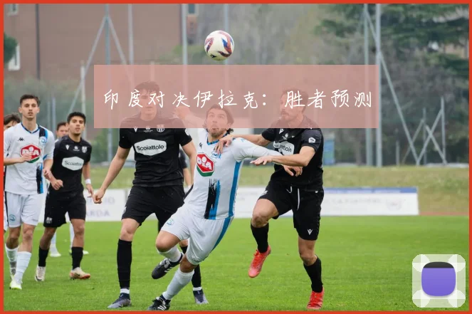 印度对决伊拉克：胜者预测
