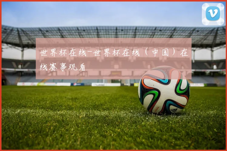 世界杯在线-世界杯在线（中国）在线赛事观看