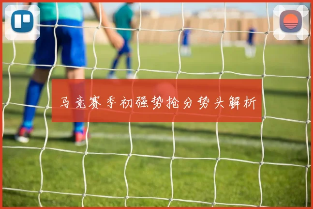 马竞赛季初强势抢分势头解析