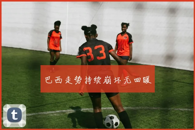 巴西走势持续崩坏无回暖