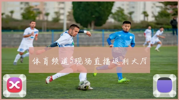 体育频道5现场直播返利大厅