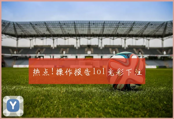 热点!操作报告lol竞彩下注