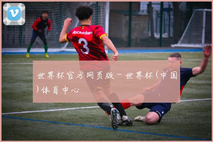 世界杯官方网页版 - 世界杯(中国)体育中心