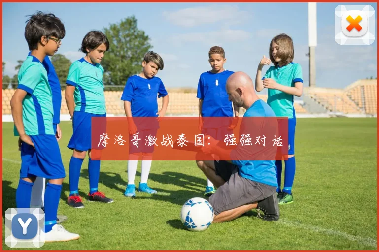 摩洛哥激战泰国：强强对话