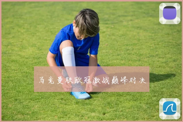 马竞曼联欧冠激战巅峰对决
