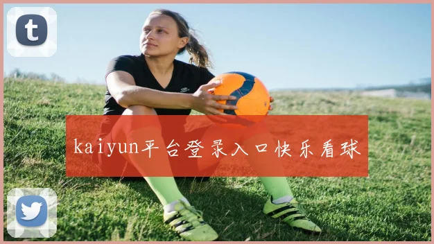 kaiyun平台登录入口快乐看球