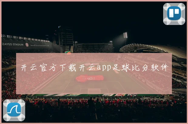 开云官方下载开云app足球比分软件