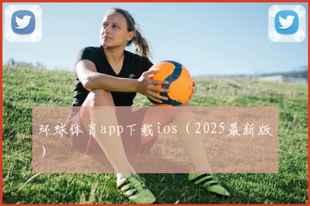 环球体育app下载ios（2025最新版）