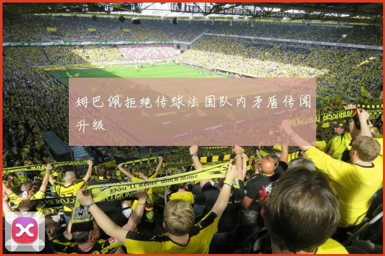 姆巴佩拒绝传球法国队内矛盾传闻升级