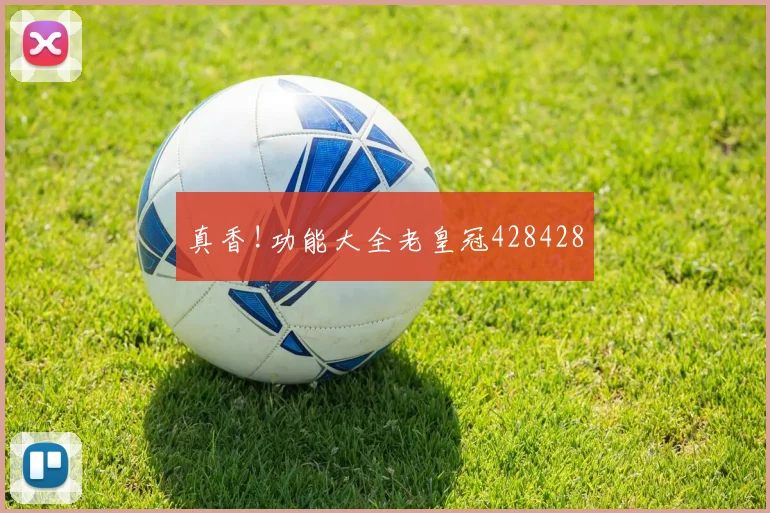 真香!功能大全老皇冠428428