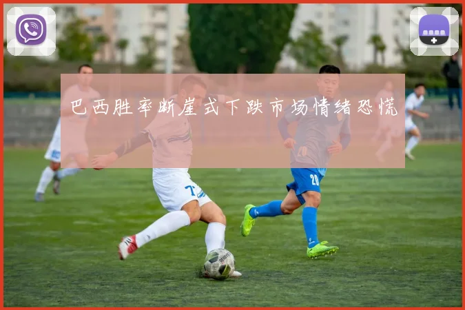 巴西胜率断崖式下跌市场情绪恐慌
