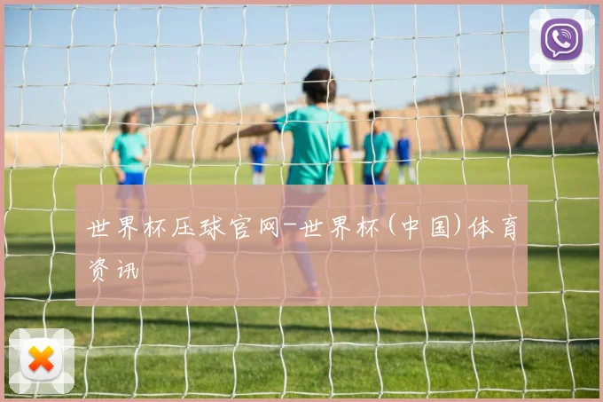 世界杯压球官网-世界杯(中国)体育资讯