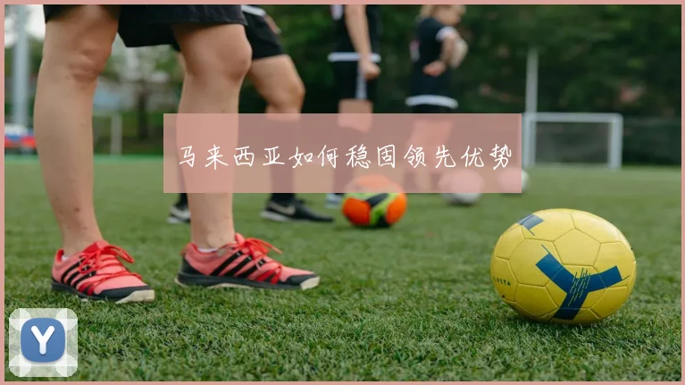 马来西亚如何稳固领先优势