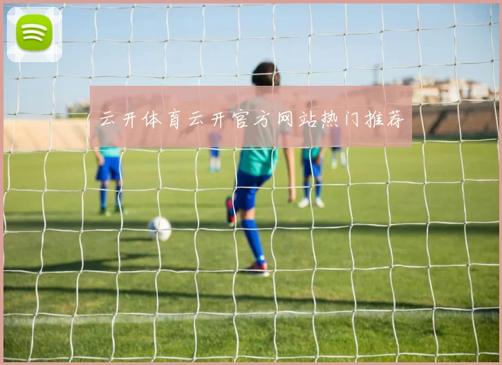 云开体育云开官方网站热门推荐