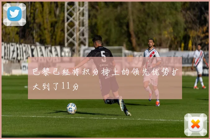 巴黎已经将积分榜上的领先优势扩大到了11分