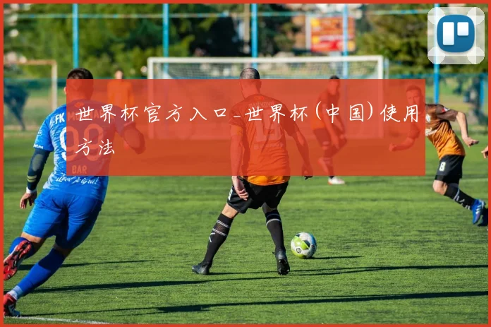 世界杯官方入口_世界杯(中国)使用方法