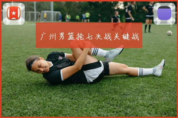 广州男篮抢七决战关键战