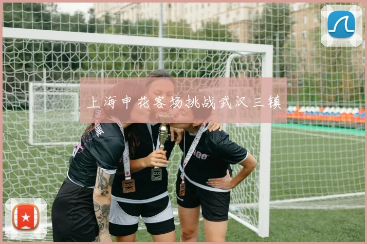 上海申花客场挑战武汉三镇