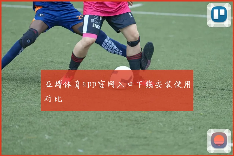 亚搏体育app官网入口下载安装使用对比