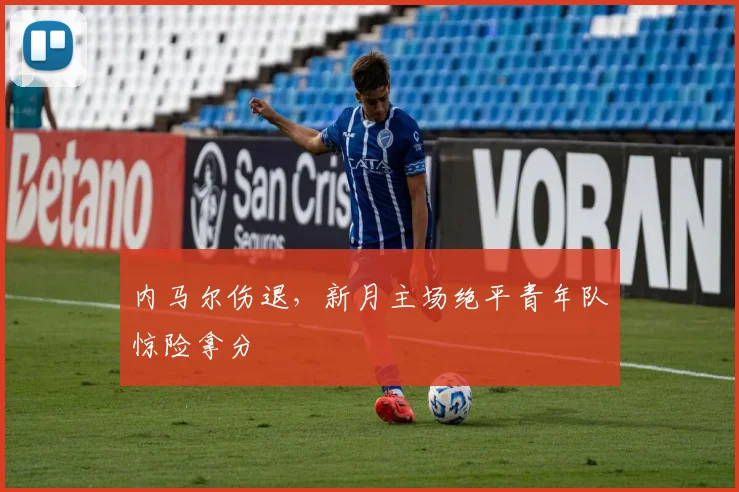 内马尔伤退，新月主场绝平青年队惊险拿分