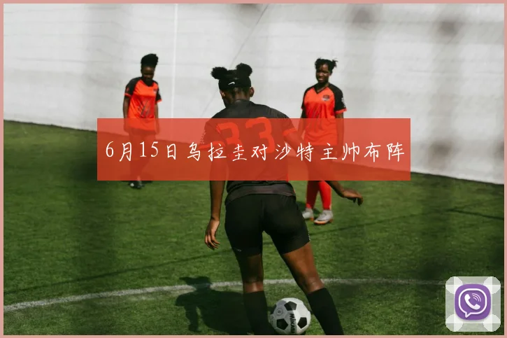 6月15日乌拉圭对沙特主帅布阵