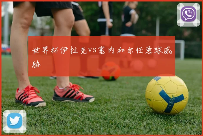 世界杯伊拉克vs塞内加尔任意球威胁