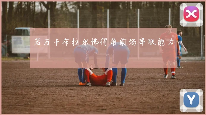 若万卡布拉尔佛得角前场串联能力