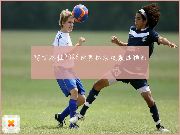 阿丁格拉2026世界杯助攻数据预测