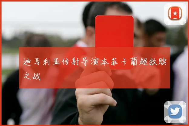 迪马利亚传射导演本菲卡葡超救赎之战