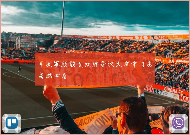 半决赛颜骏凌红牌争议天津津门虎高燃回看