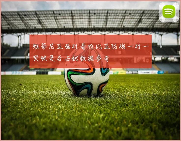 维蒂尼亚面对哥伦比亚防线一对一突破是否占优数据参考
