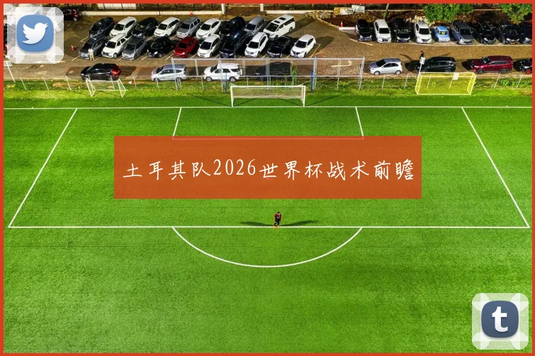 土耳其队2026世界杯战术前瞻